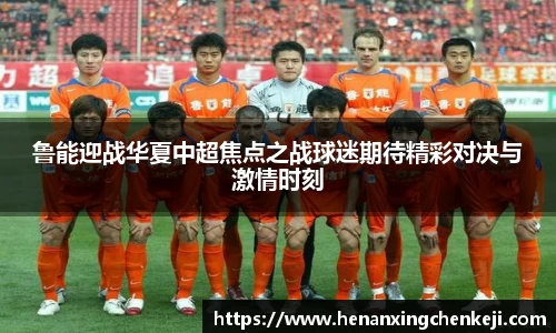 鲁能迎战华夏中超焦点之战球迷期待精彩对决与激情时刻