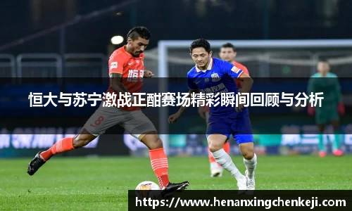 恒大与苏宁激战正酣赛场精彩瞬间回顾与分析