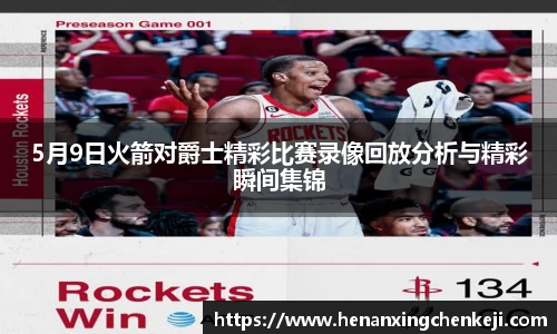5月9日火箭对爵士精彩比赛录像回放分析与精彩瞬间集锦