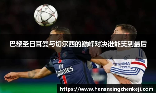 巴黎圣日耳曼与切尔西的巅峰对决谁能笑到最后