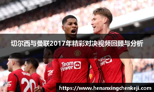 切尔西与曼联2017年精彩对决视频回顾与分析