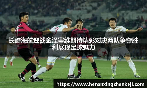 长崎海航迎战金泽塞维期待精彩对决两队争夺胜利展现足球魅力