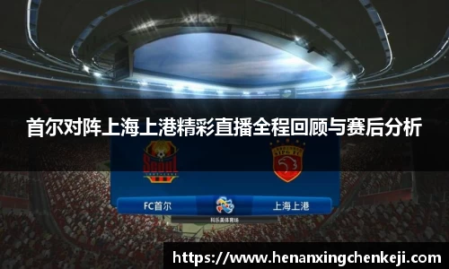 首尔对阵上海上港精彩直播全程回顾与赛后分析
