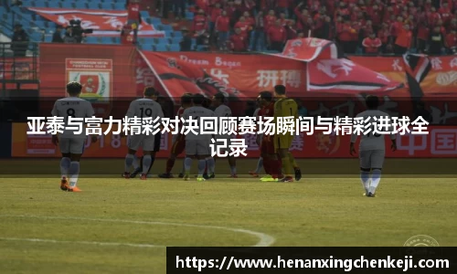 亚泰与富力精彩对决回顾赛场瞬间与精彩进球全记录