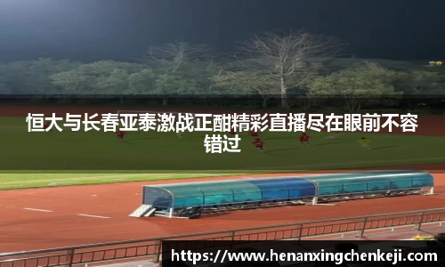 恒大与长春亚泰激战正酣精彩直播尽在眼前不容错过