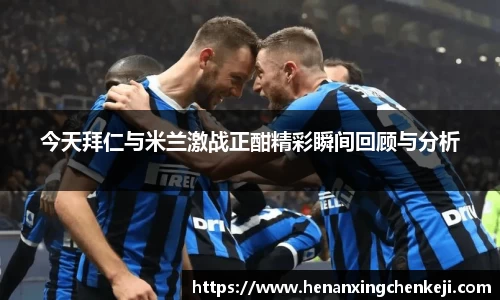 今天拜仁与米兰激战正酣精彩瞬间回顾与分析