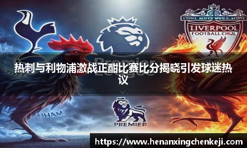 热刺与利物浦激战正酣比赛比分揭晓引发球迷热议