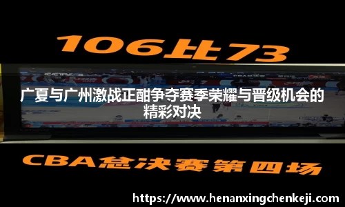 广夏与广州激战正酣争夺赛季荣耀与晋级机会的精彩对决