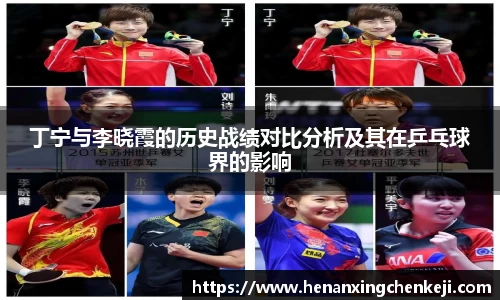 丁宁与李晓霞的历史战绩对比分析及其在乒乓球界的影响