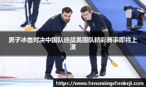 男子冰壶对决中国队迎战英国队精彩赛事即将上演