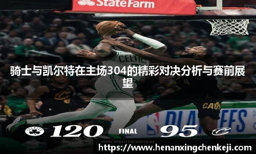 骑士与凯尔特在主场304的精彩对决分析与赛前展望