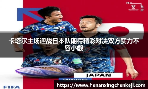 卡塔尔主场迎战日本队期待精彩对决双方实力不容小觑